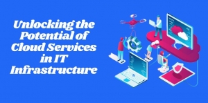 Unlocking the Potential of Cloud Services in IT Infrastructure